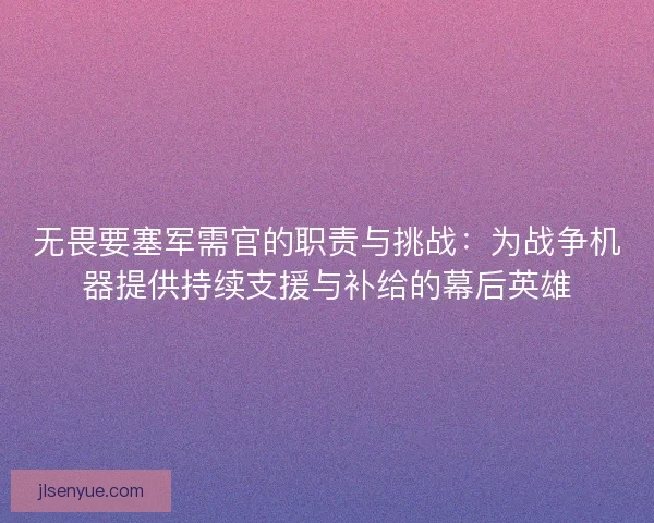 无畏要塞军需官的职责与挑战：为战争机器提供持续支援与补给的幕后英雄