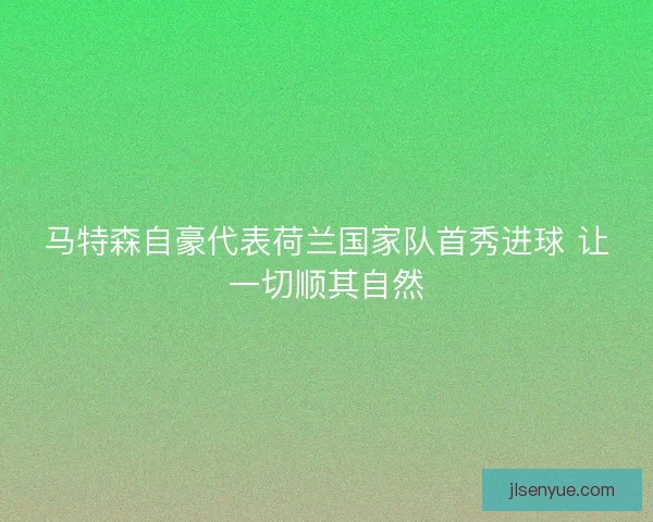 马特森自豪代表荷兰国家队首秀进球 让一切顺其自然 马特森自豪代表荷兰国家队首秀进球 让一切顺其自然