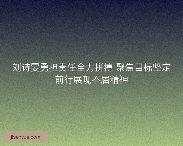 刘诗雯勇担责任全力拼搏 聚焦目标坚定前行展现不屈精神